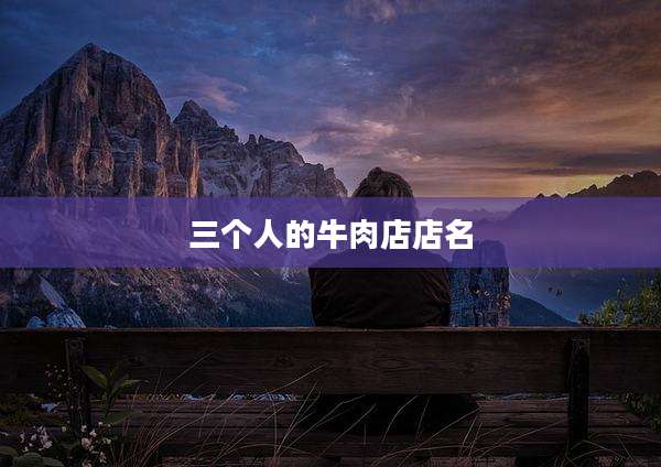 三个人的牛肉店店名