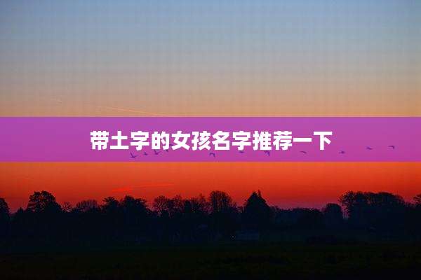 带土字的女孩名字推荐一下