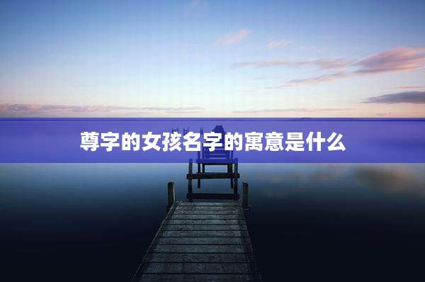 尊字的女孩名字的寓意是什么
