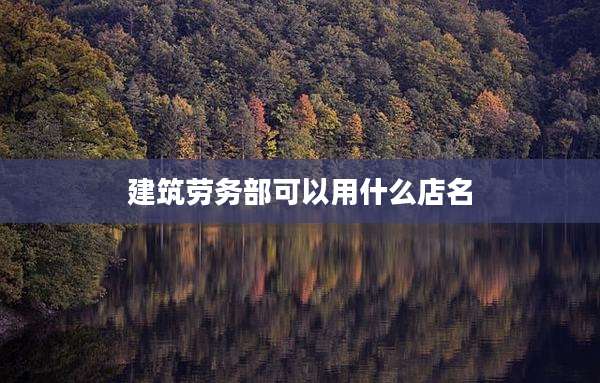 建筑劳务部可以用什么店名
