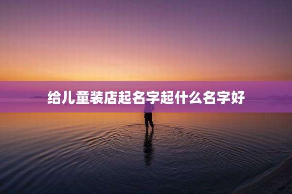 给儿童装店起名字起什么名字好