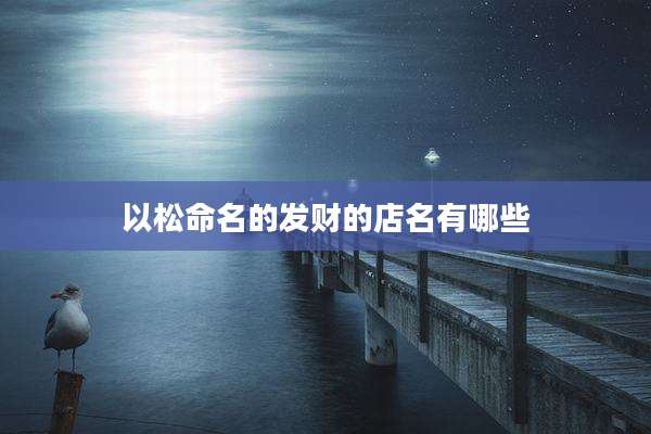 以松命名的发财的店名有哪些