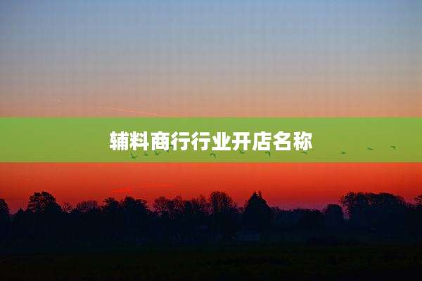 辅料商行行业开店名称