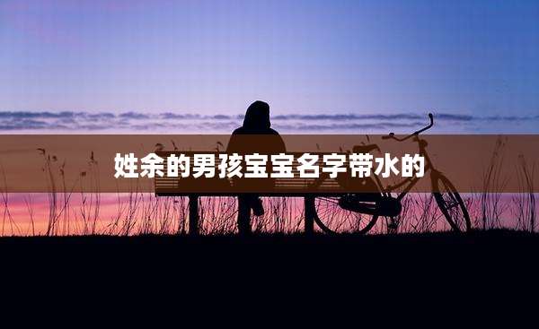 姓余的男孩宝宝名字带水的