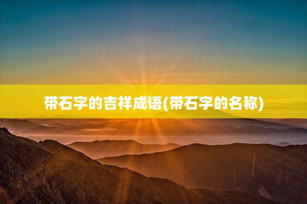 带石字的吉祥成语(带石字的名称)