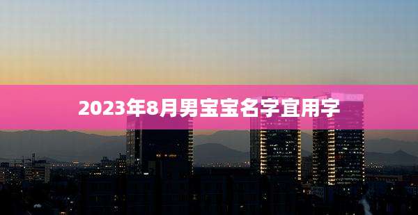 2023年8月男宝宝名字宜用字