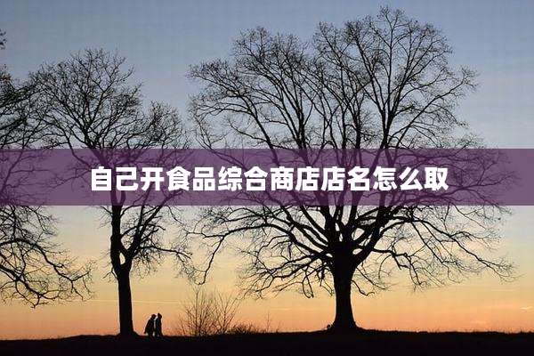 自己开食品综合商店店名怎么取