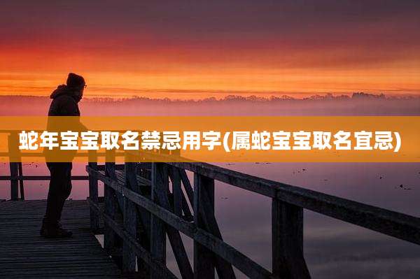 蛇年宝宝取名禁忌用字(属蛇宝宝取名宜忌)