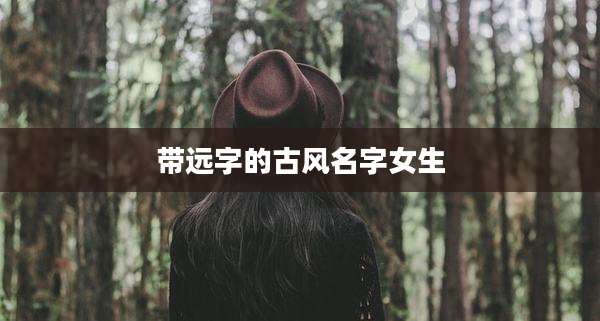 带远字的古风名字女生