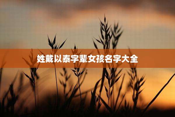 姓戴以泰字辈女孩名字大全