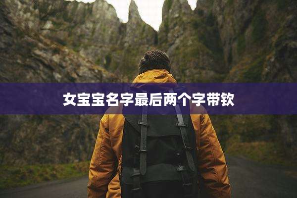 女宝宝名字最后两个字带钦