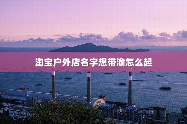淘宝户外店名字想带渝怎么起