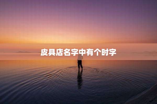 皮具店名字中有个时字