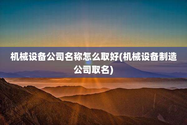 机械设备公司名称怎么取好(机械设备制造公司取名)