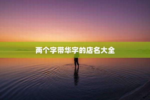 两个字带华字的店名大全
