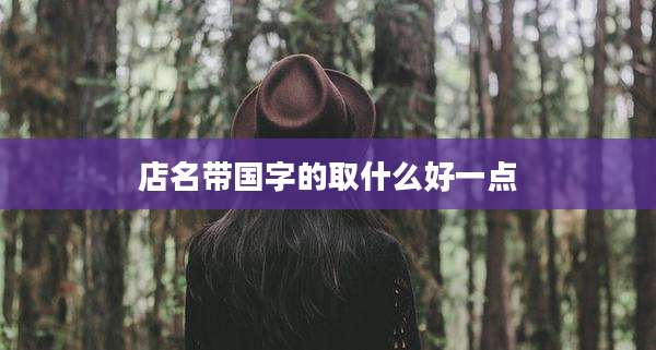 店名带国字的取什么好一点
