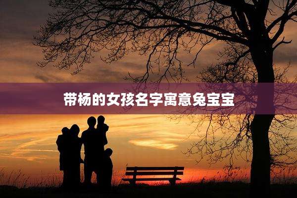带杨的女孩名字寓意兔宝宝
