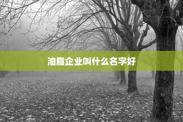 油脂企业叫什么名字好