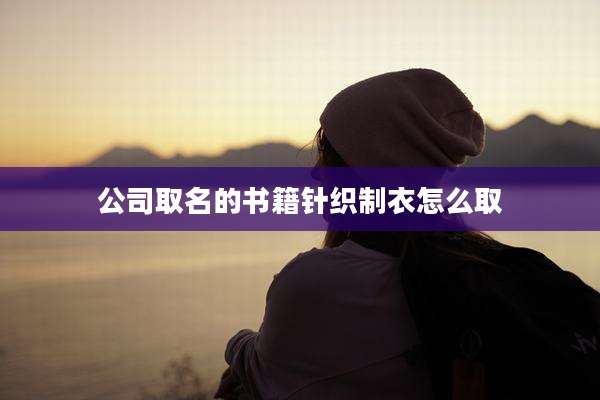 公司取名的书籍针织制衣怎么取