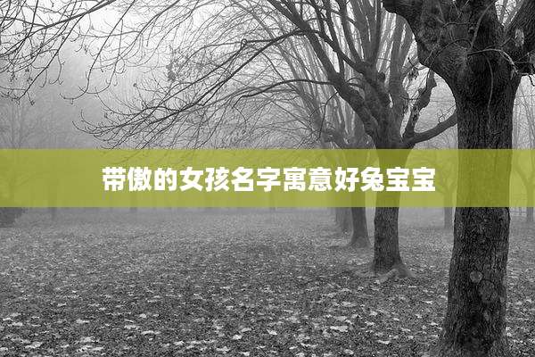 带傲的女孩名字寓意好兔宝宝