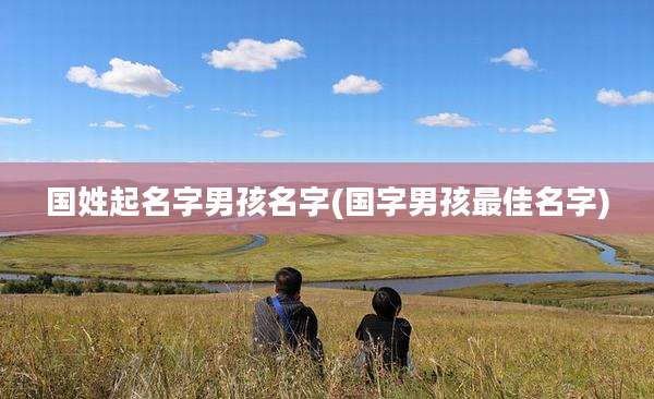国姓起名字男孩名字(国字男孩最佳名字)