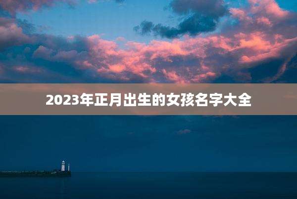 2023年正月出生的女孩名字大全