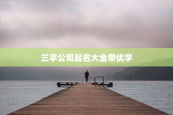 三字公司起名大全带优字