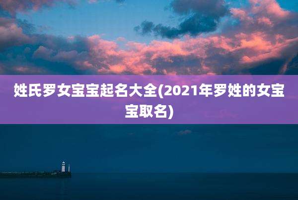 姓氏罗女宝宝起名大全(2021年罗姓的女宝宝取名)