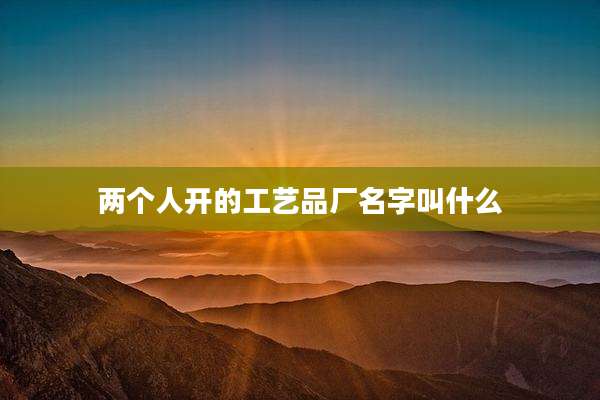 两个人开的工艺品厂名字叫什么