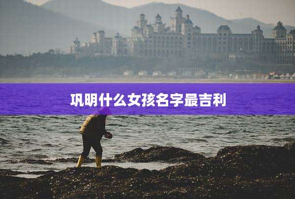 巩明什么女孩名字最吉利