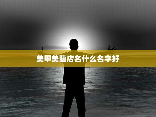 美甲美睫店名什么名字好