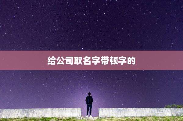 给公司取名字带顿字的