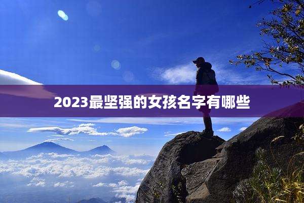2023最坚强的女孩名字有哪些
