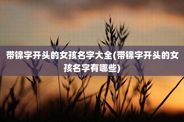 带锦字开头的女孩名字大全(带锦字开头的女孩名字有哪些)