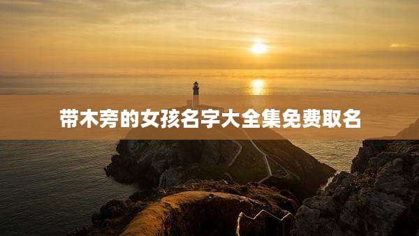 带木旁的女孩名字大全集免费取名