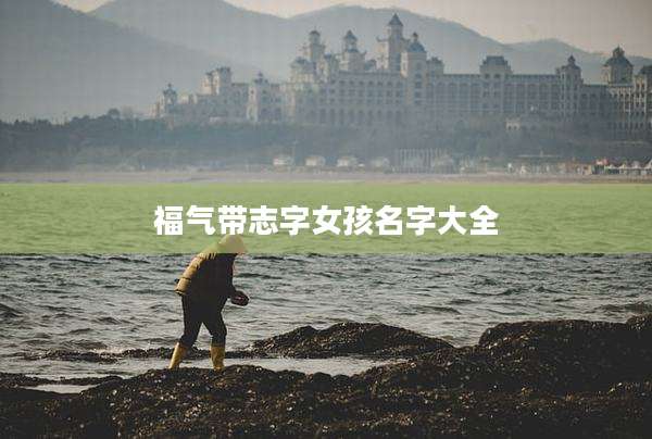 福气带志字女孩名字大全