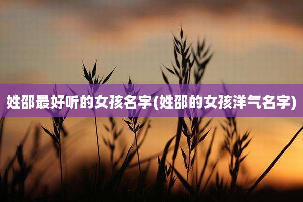 姓邵最好听的女孩名字(姓邵的女孩洋气名字)