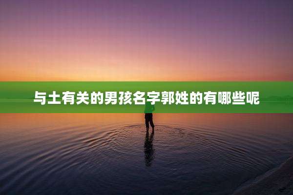 与土有关的男孩名字郭姓的有哪些呢