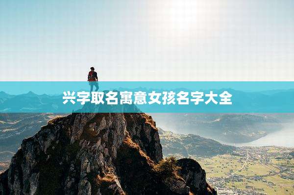 兴字取名寓意女孩名字大全