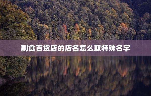 副食百货店的店名怎么取特殊名字