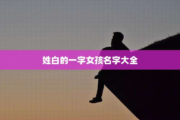 姓白的一字女孩名字大全