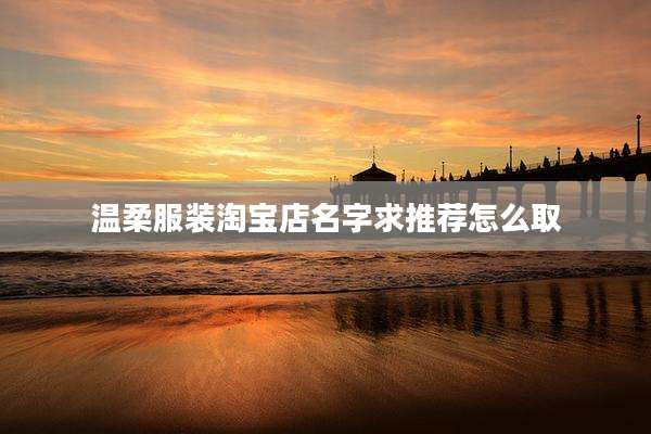 温柔服装淘宝店名字求推荐怎么取