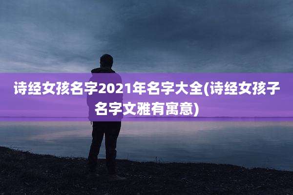 诗经女孩名字2021年名字大全(诗经女孩子名字文雅有寓意)