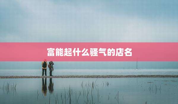 富能起什么骚气的店名