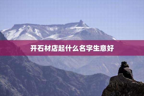 开石材店起什么名字生意好