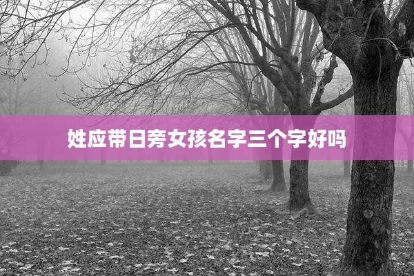 姓应带日旁女孩名字三个字好吗