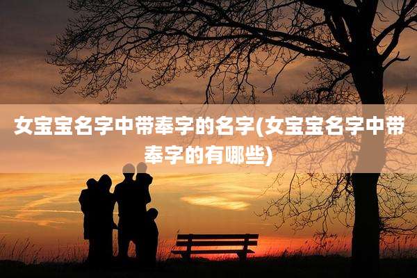 女宝宝名字中带奉字的名字(女宝宝名字中带奉字的有哪些)