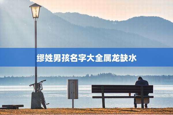 缪姓男孩名字大全属龙缺水