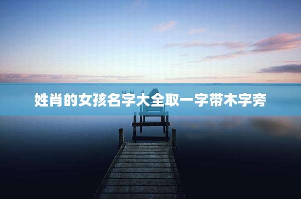 姓肖的女孩名字大全取一字带木字旁