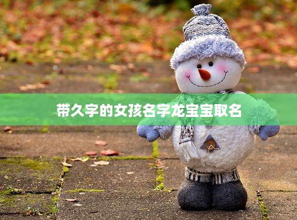 带久字的女孩名字龙宝宝取名